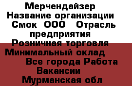 Мерчендайзер › Название организации ­ Смок, ООО › Отрасль предприятия ­ Розничная торговля › Минимальный оклад ­ 20 000 - Все города Работа » Вакансии   . Мурманская обл.,Мончегорск г.